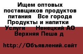 Ищем оптовых поставщиков продуктов питания - Все города Продукты и напитки » Услуги   . Ненецкий АО,Верхняя Пеша д.